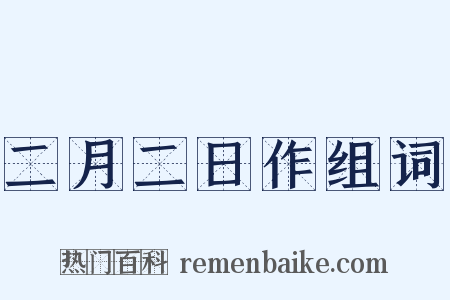 二月二日作组词是什么意思的图片